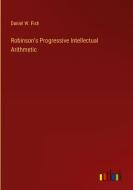 Robinson's Progressive Intellectual Arithmetic di Daniel W. Fish edito da Outlook Verlag