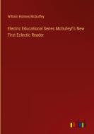 Electric Educational Series McGufeyf's New First Eclectic Reader di William Holmes Mcguffey edito da Outlook Verlag