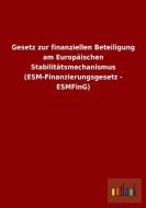 Gesetz zur finanziellen Beteiligung am Europäischen Stabilitätsmechanismus (ESM-Finanzierungsgesetz - ESMFinG) di Ohne Autor edito da Outlook Verlag