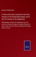 A Table of the Cases contained in the Three Volumes of The United States Digest, And in the Two Volumes of the Supplement di George Partridge Sanger edito da Salzwasser-Verlag GmbH