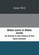 Bible Work In Bible Lands Or, Events In The History Of The Syria Mission di Isaac Bird edito da Book On Demand Ltd.