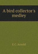 A Bird Collector's Medley di E C Arnold edito da Book On Demand Ltd.