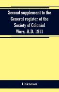 Second supplement to the General register of the Society of Colonial Wars, A.D. 1911 di Unknown edito da Alpha Editions