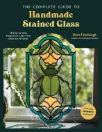 The Complete Guide to Handmade Stained Glass: 12 Step-By-Step Projects for Lead-Free Glass Art at Home di Rosie Linebaugh edito da PAGE STREET PUB