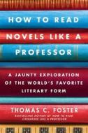 How to Read Novels Like a Professor: A Jaunty Exploration of the World's Favorite Literary Form di Thomas C. Foster edito da HARPERCOLLINS