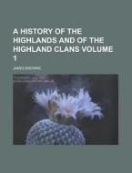 A History Of The Highlands And Of The Highland Clans (volume 1) di James Browne edito da General Books Llc