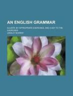 An English Grammar; Illustr. By Appropriate Exercises, And A Key To The Exercises di Lindley Murray edito da General Books Llc
