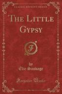 The Little Gypsy (classic Reprint) di Elie Sauvage edito da Forgotten Books
