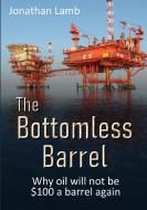 The Bottomless Barrel: Why oil will not be $100 a barrel again di Jonathan Lamb edito da LULU PR