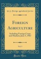 Foreign Agriculture, Vol. 5: Including Foreign Crops and Markets; June 5, 1967 (Classic Reprint) di U. S. Foreign Agricultural Service edito da Forgotten Books