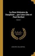 La flore littéraire du Dauphiné ... par Léon Côte et Paul Berthet; Volume 1 di Léon Côte, Paul Berthel edito da WENTWORTH PR