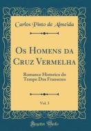 OS Homens Da Cruz Vermelha, Vol. 3: Romance Historico Do Tempo DOS Fransezes (Classic Reprint) di Carlos Pinto De Almeida edito da Forgotten Books