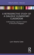 A Retrospective Study Of A Dialogic Elementary Classroom di Lynn Astarita Gatto edito da Taylor & Francis Ltd