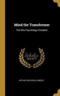 Mind the Transformer: The New Psychology Complete di Arthur Adolphus Lindsay edito da WENTWORTH PR