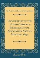 Proceedings of the North Carolina Pharmaceutical Association Annual Meeting, 1892 (Classic Reprint) di North Carolina Pharmaceutic Association edito da Forgotten Books