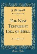 The New Testament Idea of Hell (Classic Reprint) di S. M. Merrill edito da Forgotten Books