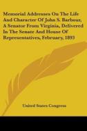 Memorial Addresses on the Life and Character of John S. Barbour, a Senator from Virginia, Delivered in the Senate and House of Representatives, Februa di United States Congress edito da Kessinger Publishing