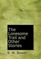 The Lonesome Trail And Other Stories di B M Bower edito da Bibliolife
