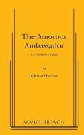 The Amorous Ambassador di Michael Parker edito da Samuel French, Inc.