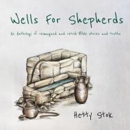 Wells For Shepherds: An Anthology of reimagined and retold Bible stories and truths di Hetty Stok edito da LIGHTNING SOURCE INC
