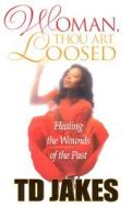 Woman, Thou Art Loosed!: Healing the Wounds of the Past di T. D. Jakes edito da Destiny Image Incorporated