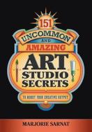 151 Uncommon and Amazing Art Studio Secrets: To Boost Your Creative Output di Marjorie Sarnat edito da JR Imagination