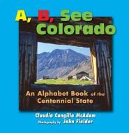 A B See Colorado: An Alphabet Book of the Centennial State di Claudia Cangilla McAdam edito da JOHN FIELDER PUB