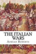 The Italian Wars di Adrian Roberts edito da Horsham House