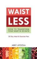 Waistless: How to Transform Your Waist in 30 Days di Abby Ayoola edito da Abby Ayoola