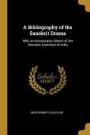 A Bibliography of the Sanskrit Drama: With an Introductory Sketch of the Dramatic Literature of India di Montgomery Schuyler edito da WENTWORTH PR
