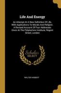 Life And Energy: An Attempt At A New Definition Of Life, With Applications To Morals And Religion. A Revised Account Of Four Addresses di Walter Hibbert edito da WENTWORTH PR