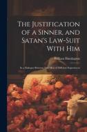 The Justification of a Sinner, and Satan's Law-Suit With Him: In a Dialogue Between Two Men of Different Experiences di William Huntington edito da LEGARE STREET PR