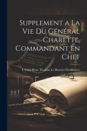 Supplement a la vie Du Général Charette, Commandant en Chef di Urbain Rene Th Le Bouvier-Demortiers edito da LEGARE STREET PR