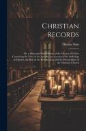 Christian Records: Or, a Short and Plain History of the Church of Christ: Containing the Lives of the Apostles, an Account of the Sufferi di Thomas Sims edito da LEGARE STREET PR
