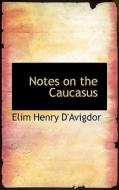 Notes On The Caucasus di Elim Henry D'Avigdor edito da Bibliolife