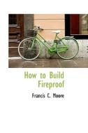 How To Build Fireproof di Francis C Moore edito da Bibliolife