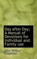 Day After Day; A Manual Of Devotions For Individual And Family Use di John Wilbur Chapman edito da Bibliolife
