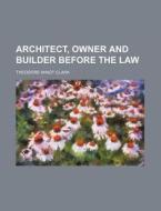 Architect, Owner and Builder Before the Law di Theodore Minot Clark edito da Rarebooksclub.com