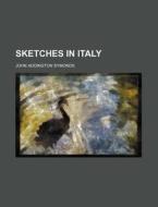 Sketches In Italy di John Addington Symonds edito da General Books Llc