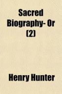 Sacred Biography- Or 2 di Henry Hunter edito da General Books