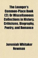 The Lounger's Common-place Book (2); Or Miscellaneous Collections In History, Criticisms, Biography, Poetry, And Romance di Jeremiah Whitaker Newman edito da General Books Llc