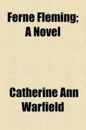 Ferne Fleming; A Novel di Catherine Ann Ware Warfield edito da General Books Llc
