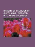 History of the Reign of Queen Anne, Digested Into Annals Volume 8 di Anonymous edito da Rarebooksclub.com