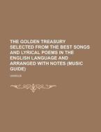 The Golden Treasury Selected From The Best Songs And Lyrical Poems In The English Language And Arranged With Notes di Various edito da General Books Llc