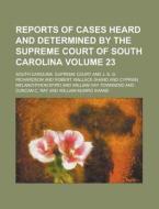 Reports of Cases Heard and Determined by the Supreme Court of South Carolina Volume 23 di South Carolina Supreme Court edito da Rarebooksclub.com