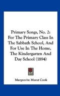Primary Songs, No. 2: For the Primary Class in the Sabbath School, and for Use in the Home, the Kindergarten and Day School (1894) edito da Kessinger Publishing