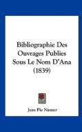 Bibliographie Des Ouvrages Publies Sous Le Nom D'Ana (1839) di Jean Pie Namur edito da Kessinger Publishing