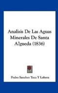 Analisis de Las Aguas Minerales de Santa Agueda (1836) di Pedro Sanchez Toca y. Lobera edito da Kessinger Publishing