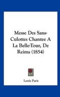 Messe Des Sans-Culottes Chantee a la Belle-Tour, de Reims (1854) di Louis Paris edito da Kessinger Publishing