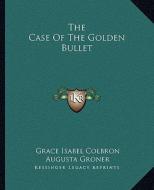 The Case of the Golden Bullet di Grace Isabel Colbron, Augusta Groner edito da Kessinger Publishing